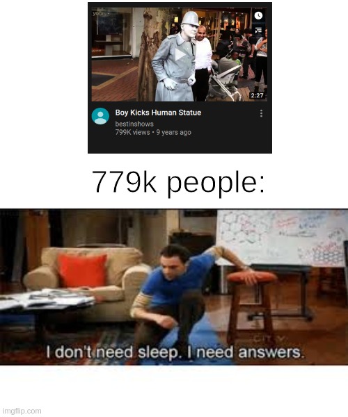 LOL | 779k people: | image tagged in i dont need sleep i need answers,memes,funny memes | made w/ Imgflip meme maker