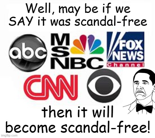 Media Lies | Well, may be if we SAY it was scandal-free then it will become scandal-free! | image tagged in media lies | made w/ Imgflip meme maker