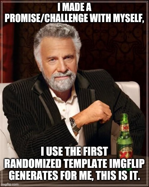 I'm the most interesting person in the world. | I MADE A PROMISE/CHALLENGE WITH MYSELF, I USE THE FIRST RANDOMIZED TEMPLATE IMGFLIP GENERATES FOR ME, THIS IS IT. | image tagged in memes,the most interesting man in the world | made w/ Imgflip meme maker