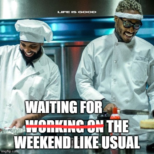 Weekend | WAITING FOR; WORKING ON THE WEEKEND LIKE USUAL | image tagged in waiting,yay it's friday,weekdays | made w/ Imgflip meme maker