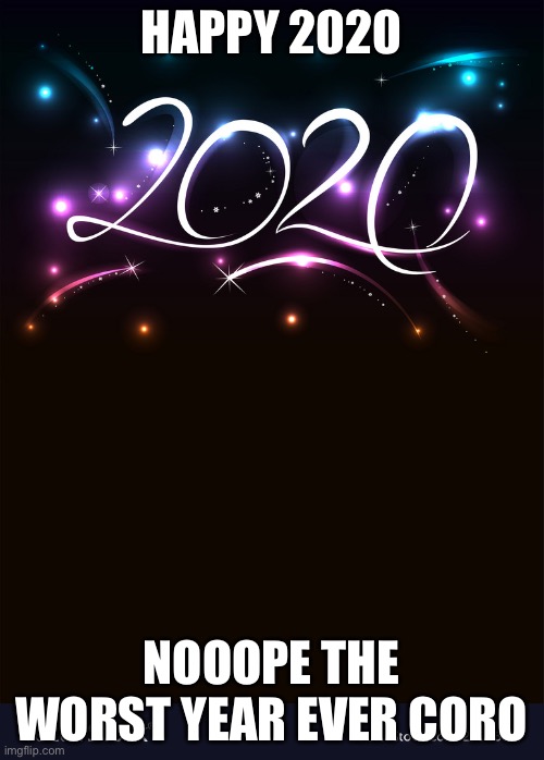 2020 | HAPPY 2020; NOOOPE THE WORST YEAR EVER CORONA | image tagged in 2020 | made w/ Imgflip meme maker