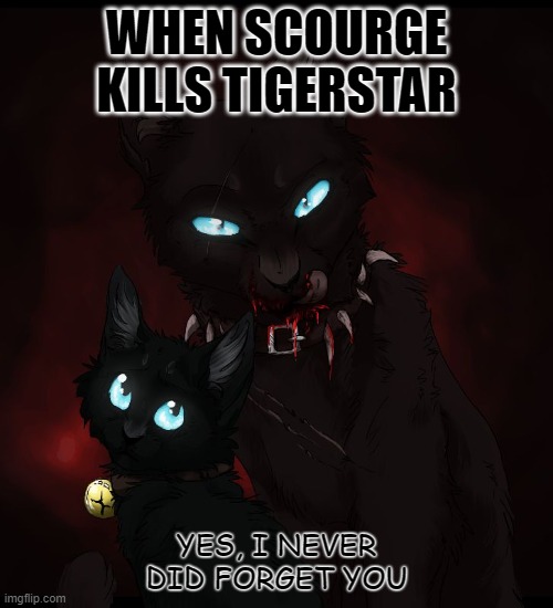 When Scourge killed Tigerstar | WHEN SCOURGE KILLS TIGERSTAR; YES, I NEVER DID FORGET YOU | image tagged in warrior cats | made w/ Imgflip meme maker