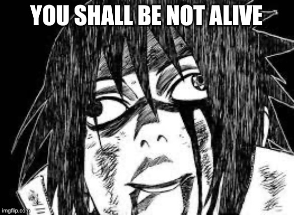 Sasuke derp face | YOU SHALL BE NOT ALIVE | image tagged in sasuke derp face | made w/ Imgflip meme maker