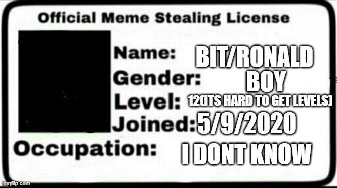 are licence | BIT/RONALD; BOY; 12(ITS HARD TO GET LEVELS); 5/9/2020; I DONT KNOW | image tagged in meme stealing license | made w/ Imgflip meme maker