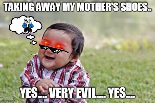 Taking away mother's shoes | TAKING AWAY MY MOTHER'S SHOES.. YES.... VERY EVIL.... YES.... | image tagged in memes,evil toddler | made w/ Imgflip meme maker