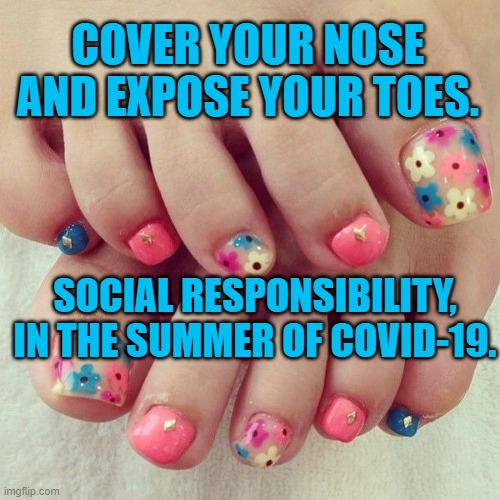 Lower Digit Nudity | COVER YOUR NOSE AND EXPOSE YOUR TOES. SOCIAL RESPONSIBILITY, IN THE SUMMER OF COVID-19. | image tagged in social distancing | made w/ Imgflip meme maker