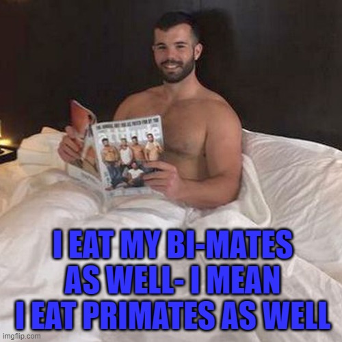 I EAT MY BI-MATES AS WELL- I MEAN I EAT PRIMATES AS WELL | made w/ Imgflip meme maker