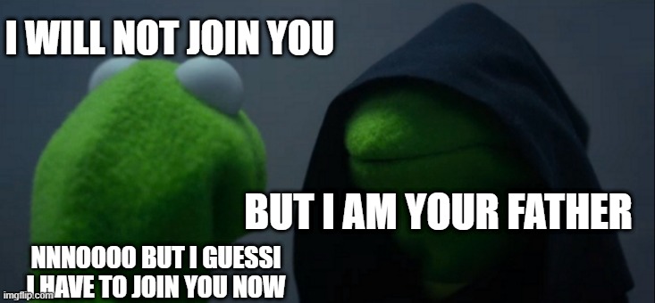 Evil Kermit | I WILL NOT JOIN YOU; BUT I AM YOUR FATHER; NNNOOOO BUT I GUESSI I HAVE TO JOIN YOU NOW | image tagged in memes,evil kermit | made w/ Imgflip meme maker