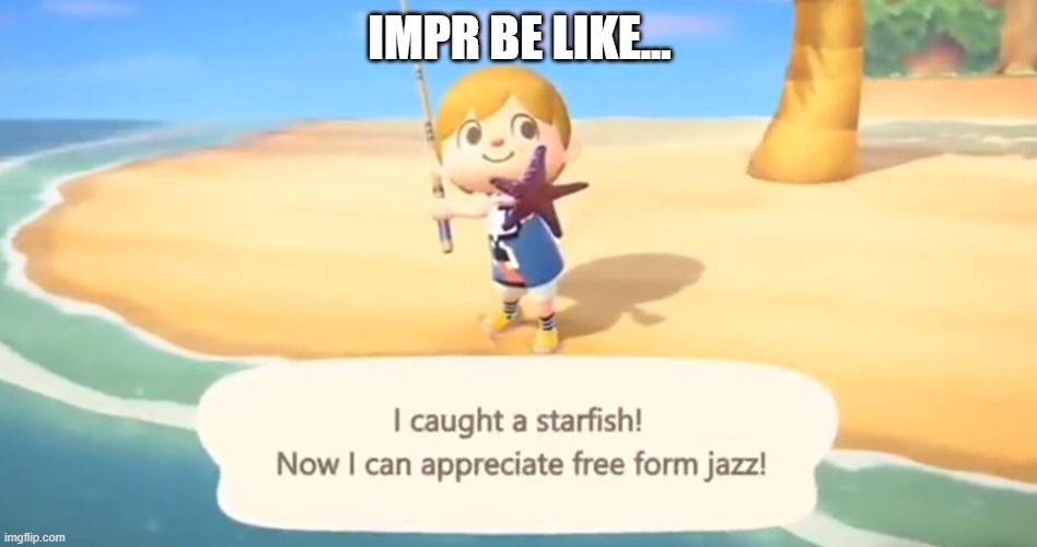 jazz starfish impr | IMPR BE LIKE... | image tagged in jazz,improv,impr | made w/ Imgflip meme maker