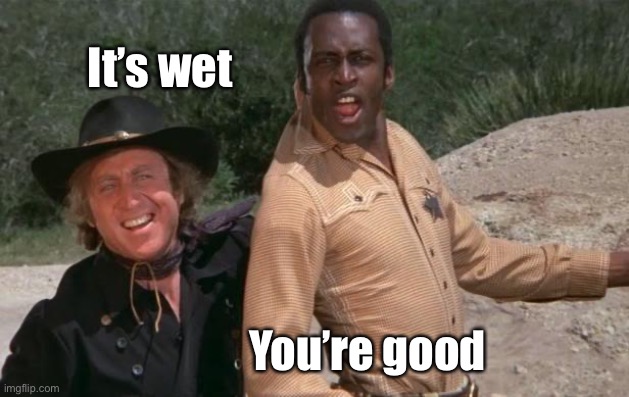 Blazing Saddles | It’s wet You’re good | image tagged in blazing saddles | made w/ Imgflip meme maker