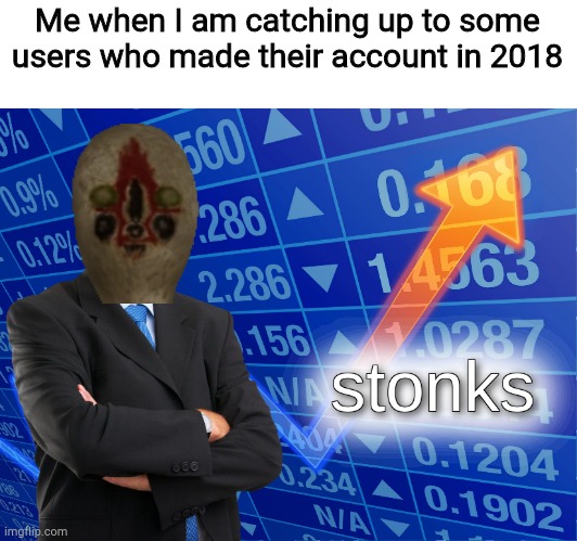 stonks | Me when I am catching up to some users who made their account in 2018 | image tagged in stonks | made w/ Imgflip meme maker