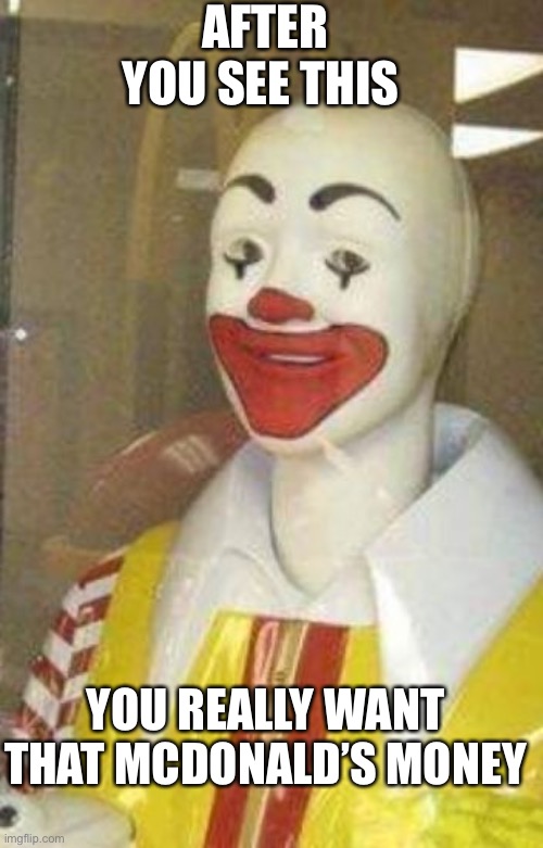 McDonald’s money | AFTER YOU SEE THIS; YOU REALLY WANT THAT MCDONALD’S MONEY | image tagged in mcdonalds | made w/ Imgflip meme maker