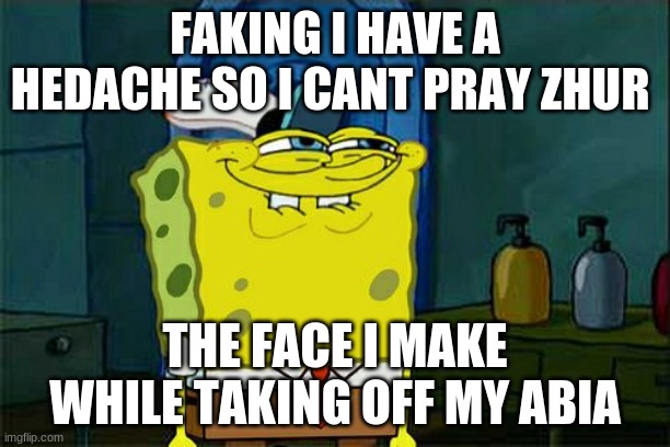 Don't You Squidward Meme | FAKING I HAVE A HEDACHE SO I CANT PRAY ZHUR; THE FACE I MAKE WHILE TAKING OFF MY ABIA | image tagged in memes,don't you squidward | made w/ Imgflip meme maker