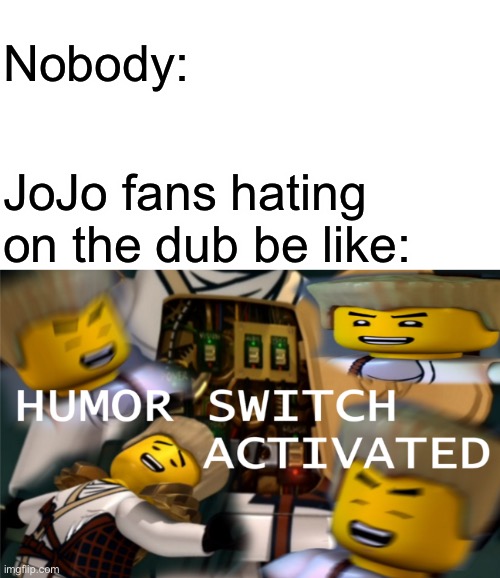 JoJo Dub Haters Are Literal CLOWNS. | Nobody:; JoJo fans hating on the dub be like: | image tagged in memes,humor switch activated,jojo's bizarre adventure | made w/ Imgflip meme maker