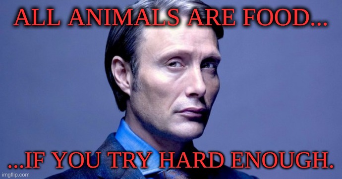 Hannibal Lecter | ALL ANIMALS ARE FOOD... ...IF YOU TRY HARD ENOUGH. | image tagged in hannibal lecter | made w/ Imgflip meme maker