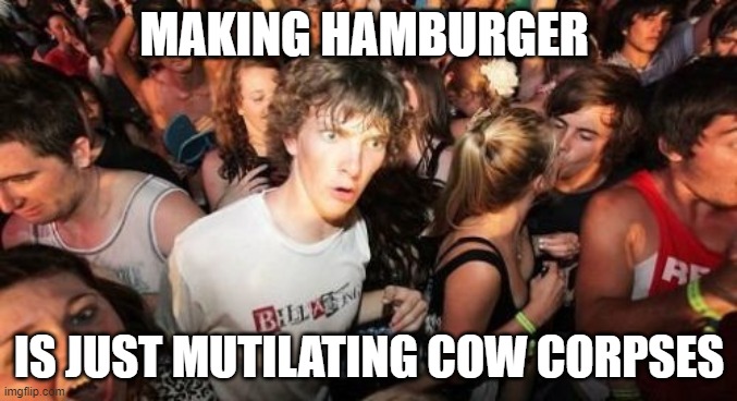 Sudden Clarity Clarence Meme | MAKING HAMBURGER; IS JUST MUTILATING COW CORPSES | image tagged in memes,sudden clarity clarence | made w/ Imgflip meme maker