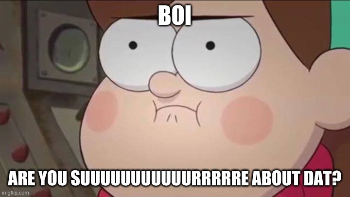 meh meme Mabel  | BOI; ARE YOU SUUUUUUUUUUURRRRRE ABOUT DAT? | image tagged in meh meme mabel | made w/ Imgflip meme maker
