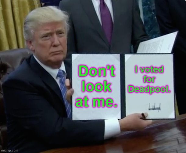 Trump Bill Signing Meme | Don't look at me. I voted for Deadpool. | image tagged in memes,trump bill signing | made w/ Imgflip meme maker