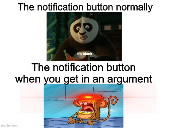 Blank White Template | The notification button normally; The notification button when you get in an argument | image tagged in blank white template | made w/ Imgflip meme maker