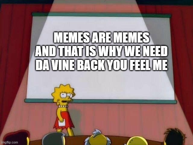 Lisa Simpson's Presentation | MEMES ARE MEMES AND THAT IS WHY WE NEED DA VINE BACK YOU FEEL ME | image tagged in lisa simpson's presentation | made w/ Imgflip meme maker