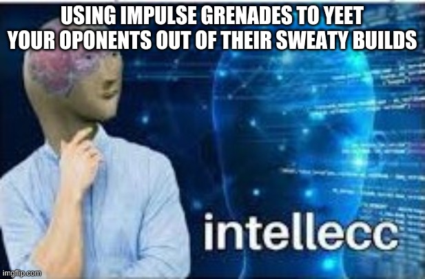 intellecc | USING IMPULSE GRENADES TO YEET YOUR OPONENTS OUT OF THEIR SWEATY BUILDS | image tagged in intellecc | made w/ Imgflip meme maker