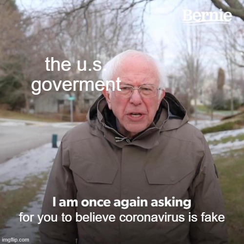 Bernie I Am Once Again Asking For Your Support | the u.s. goverment; for you to believe coronavirus is fake | image tagged in memes,bernie i am once again asking for your support | made w/ Imgflip meme maker