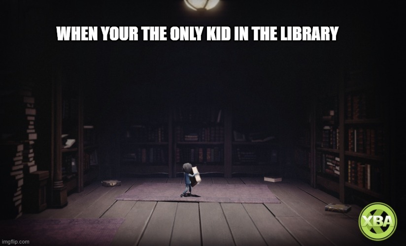 If Little Nightmares Memes were Relatable | WHEN YOUR THE ONLY KID IN THE LIBRARY | image tagged in little nighmares,meme | made w/ Imgflip meme maker