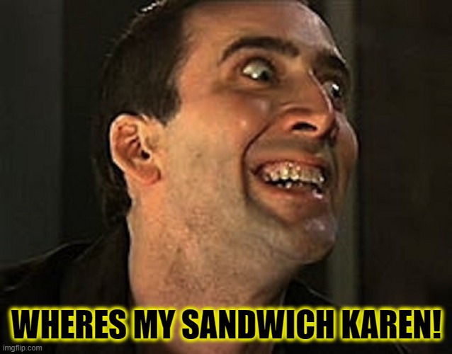 IM HUNGRY,WOMAN! | WHERES MY SANDWICH KAREN! | image tagged in creepy cage,sexist,make me a sandwich,karen,funny,memes | made w/ Imgflip meme maker