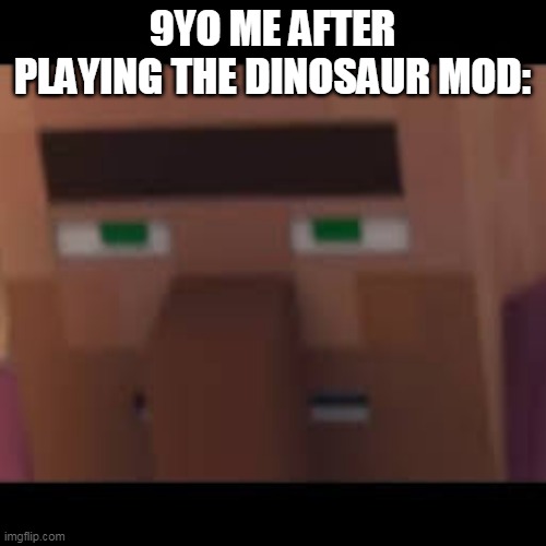 9YO ME AFTER PLAYING THE DINOSAUR MOD: | image tagged in minecraft villagers | made w/ Imgflip meme maker