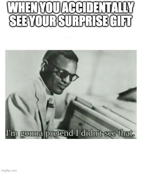 Pretend you never saw | WHEN YOU ACCIDENTALLY SEE YOUR SURPRISE GIFT | image tagged in i'm gonna pretend i didn't see that | made w/ Imgflip meme maker