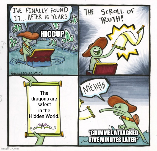 The Scroll Of Truth | HICCUP; The dragons are safest in the Hidden World. *GRIMMEL ATTACKED FIVE MINUTES LATER* | image tagged in memes,the scroll of truth | made w/ Imgflip meme maker