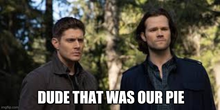 Sam and Dean | DUDE THAT WAS OUR PIE | image tagged in sam and dean,memes,funny,spn | made w/ Imgflip meme maker