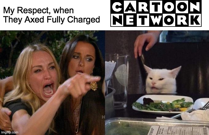 Woman Yelling At Cat | My Respect, when They Axed Fully Charged | image tagged in memes,woman yelling at cat | made w/ Imgflip meme maker