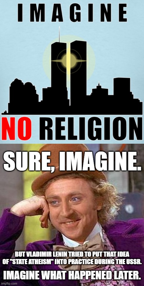 As an atheist, I hate when other atheists say that "The world would be [better off]/[more peaceful] without religion." | SURE, IMAGINE. BUT VLADIMIR LENIN TRIED TO PUT THAT IDEA OF "STATE ATHEISM" INTO PRACTICE DURING THE USSR. IMAGINE WHAT HAPPENED LATER. | image tagged in memes,creepy condescending wonka,atheism,soviet russia,religion,ussr | made w/ Imgflip meme maker