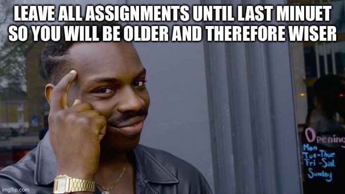 Roll Safe Think About It Meme | LEAVE ALL ASSIGNMENTS UNTIL LAST MINUET SO YOU WILL BE OLDER AND THEREFORE WISER | image tagged in memes,roll safe think about it | made w/ Imgflip meme maker