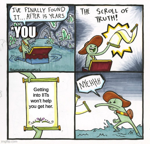 The Scroll Of Truth | *YOU; Getting into IITs won't help you get her. | image tagged in memes,the scroll of truth | made w/ Imgflip meme maker