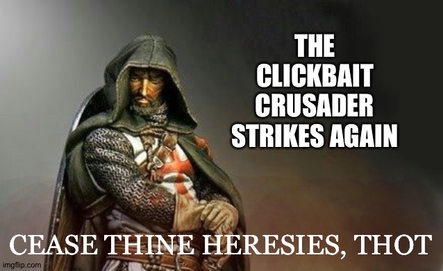 Crusader figure (top) | THE CLICKBAIT CRUSADER STRIKES AGAIN; CEASE THINE HERESIES, THOT | image tagged in crusader figure top | made w/ Imgflip meme maker