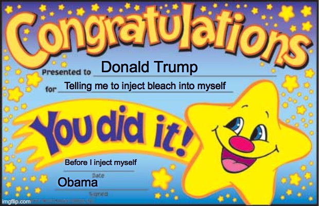 Happy Star Congratulations | Donald Trump; Telling me to inject bleach into myself; Before I inject myself; Obama | image tagged in memes,happy star congratulations | made w/ Imgflip meme maker