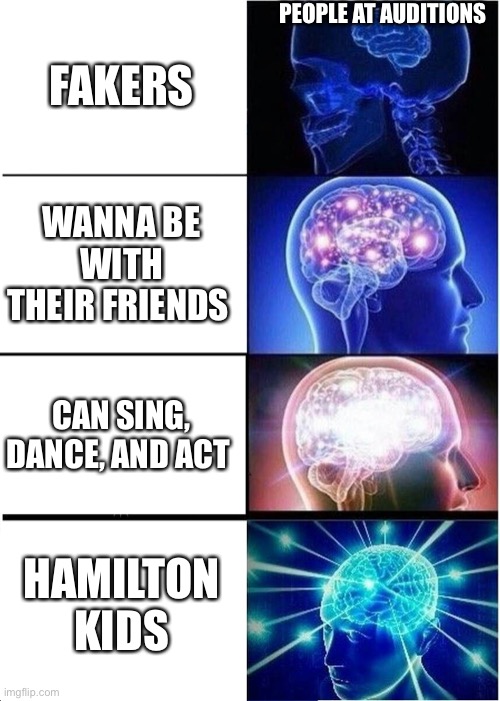 Expanding Brain | PEOPLE AT AUDITIONS; FAKERS; WANNA BE WITH THEIR FRIENDS; CAN SING, DANCE, AND ACT; HAMILTON KIDS | image tagged in memes,expanding brain | made w/ Imgflip meme maker