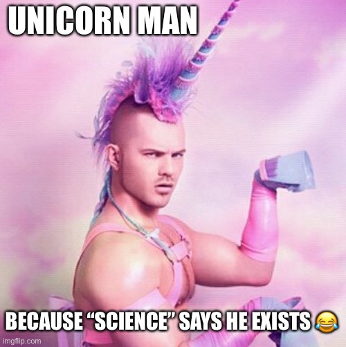 Unicorn MAN Meme | UNICORN MAN; BECAUSE “SCIENCE” SAYS HE EXISTS 😂 | image tagged in memes,unicorn man | made w/ Imgflip meme maker