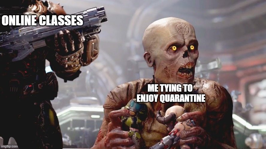 doom meme | ONLINE CLASSES; ME TYING TO
 ENJOY QUARANTINE | image tagged in doom | made w/ Imgflip meme maker