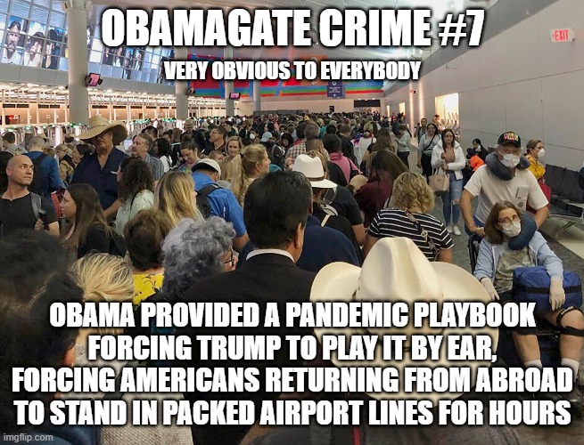 ObamaGate Crime #7 | OBAMAGATE CRIME #7; VERY OBVIOUS TO EVERYBODY; OBAMA PROVIDED A PANDEMIC PLAYBOOK FORCING TRUMP TO PLAY IT BY EAR, FORCING AMERICANS RETURNING FROM ABROAD TO STAND IN PACKED AIRPORT LINES FOR HOURS | image tagged in obamagate,covid-19,obamagate crimes,trump,airport | made w/ Imgflip meme maker