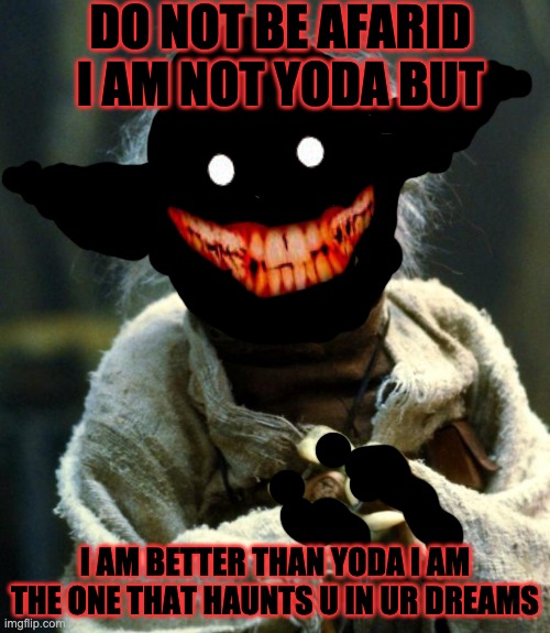 Star Wars Yoda Meme | DO NOT BE AFARID I AM NOT YODA BUT; I AM BETTER THAN YODA I AM THE ONE THAT HAUNTS U IN UR DREAMS | image tagged in memes,star wars yoda | made w/ Imgflip meme maker