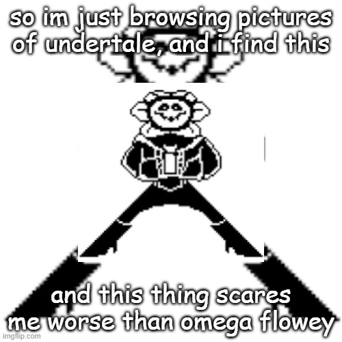 so im just browsing pictures of undertale, and i find this; and this thing scares me worse than omega flowey | made w/ Imgflip meme maker