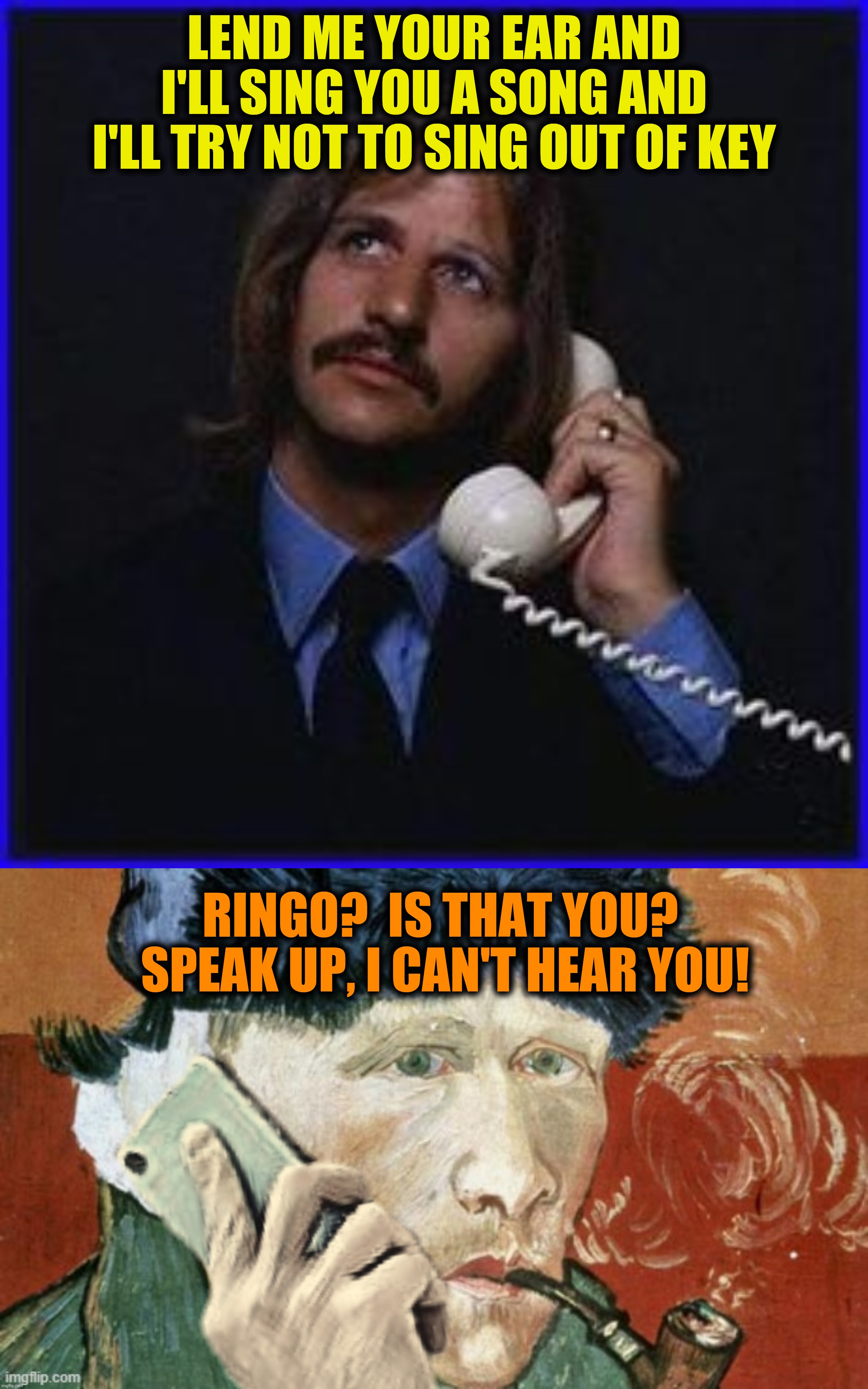 Listen to what the man said.  Concept inspired by a VinceVance meme, bad Photoshop by btbeeston | LEND ME YOUR EAR AND I'LL SING YOU A SONG AND I'LL TRY NOT TO SING OUT OF KEY; RINGO?  IS THAT YOU?  SPEAK UP, I CAN'T HEAR YOU! | image tagged in bad photoshop,vincent van gogh,ringo starr | made w/ Imgflip meme maker