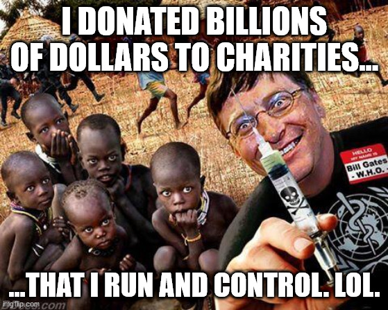 Bill Gates Will Hang | I DONATED BILLIONS OF DOLLARS TO CHARITIES... ...THAT I RUN AND CONTROL. LOL. | image tagged in bill gates,covid19,covid,vaccines,vaccine | made w/ Imgflip meme maker