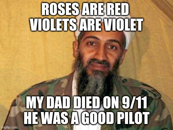 *plane engine sound intensifies* | ROSES ARE RED 
VIOLETS ARE VIOLET; MY DAD DIED ON 9/11
HE WAS A GOOD PILOT | image tagged in osama bin laden,dark humor | made w/ Imgflip meme maker
