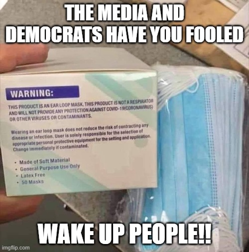 Covid | THE MEDIA AND DEMOCRATS HAVE YOU FOOLED; WAKE UP PEOPLE!! | image tagged in democrats,pandemic,hoax,covid-19,politics | made w/ Imgflip meme maker