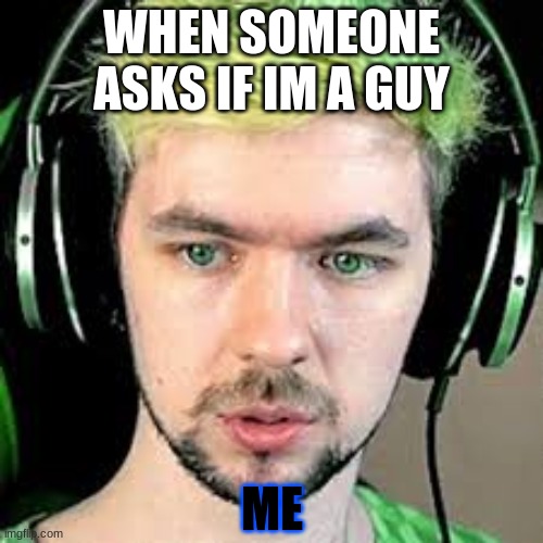 memetime #quarintineclub | WHEN SOMEONE  ASKS IF IM A GUY; ME | image tagged in jacksepticeye | made w/ Imgflip meme maker