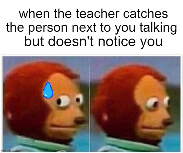 Monkey Puppet | when the teacher catches the person next to you talking; but doesn't notice you | image tagged in memes,monkey puppet | made w/ Imgflip meme maker